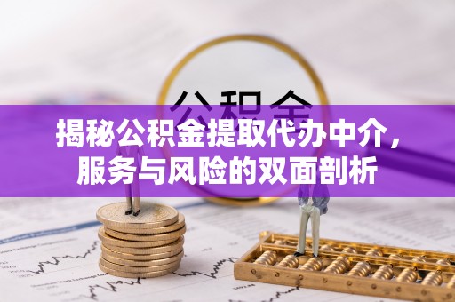 镇赉揭秘公积金提取代办中介，服务与风险的双面剖析