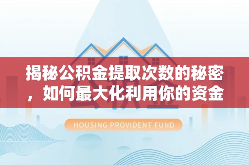 镇赉揭秘公积金提取次数的秘密，如何最大化利用你的资金