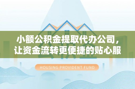 镇赉小额公积金提取代办公司，让资金流转更便捷的贴心服务