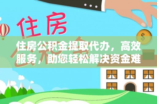 镇赉住房公积金提取代办，高效服务，助您轻松解决资金难题