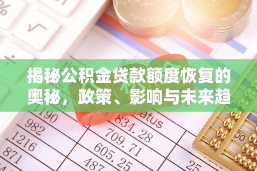 镇赉揭秘公积金贷款额度恢复的奥秘，政策、影响与未来趋势