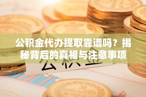镇赉公积金代办提取靠谱吗？揭秘背后的真相与注意事项
