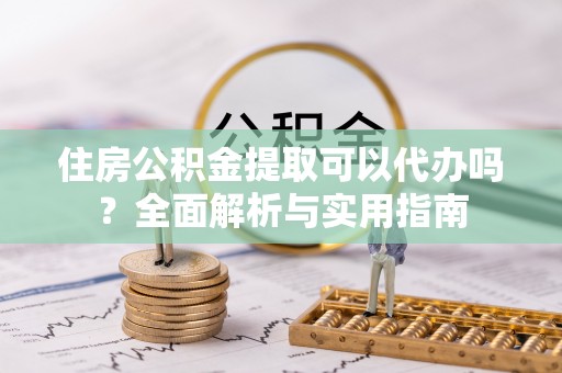 镇赉住房公积金提取可以代办吗？全面解析与实用指南