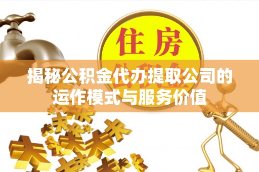 镇赉揭秘公积金代办提取公司的运作模式与服务价值