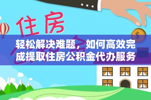 镇赉轻松解决难题，如何高效完成提取住房公积金代办服务