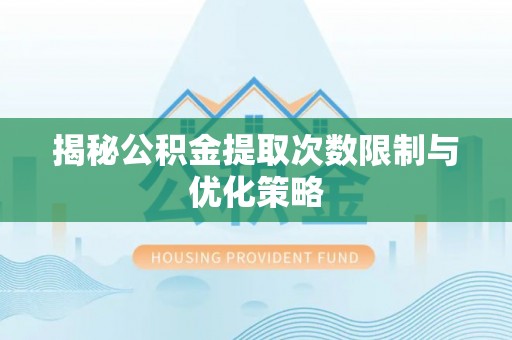 镇赉揭秘公积金提取次数限制与优化策略