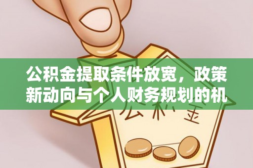 镇赉公积金提取条件放宽，政策新动向与个人财务规划的机遇
