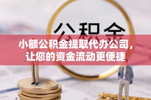 镇赉小额公积金提取代办公司，让您的资金流动更便捷