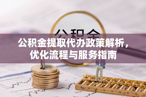 镇赉公积金提取代办政策解析，优化流程与服务指南