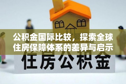 镇赉公积金国际比较，探索全球住房保障体系的差异与启示