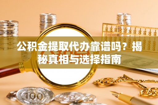 镇赉公积金提取代办靠谱吗？揭秘真相与选择指南