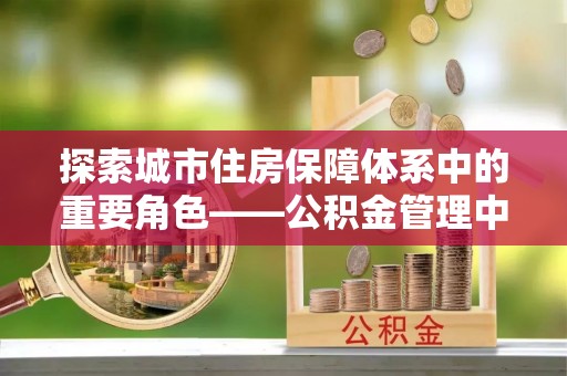 镇赉探索城市住房保障体系中的重要角色——公积金管理中心