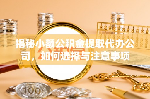 镇赉揭秘小额公积金提取代办公司，如何选择与注意事项