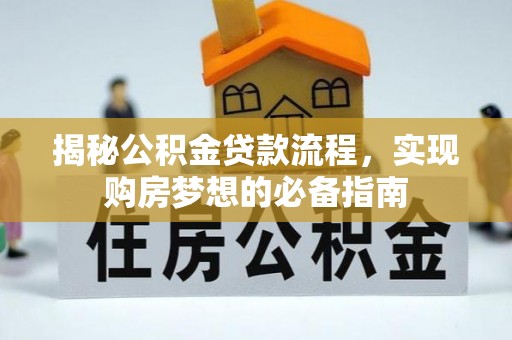 镇赉揭秘公积金贷款流程，实现购房梦想的必备指南