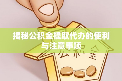 镇赉揭秘公积金提取代办的便利与注意事项