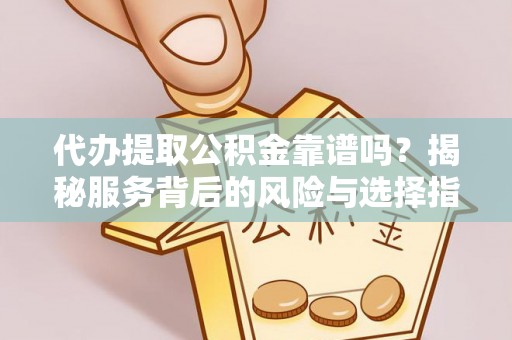 镇赉代办提取公积金靠谱吗？揭秘服务背后的风险与选择指南