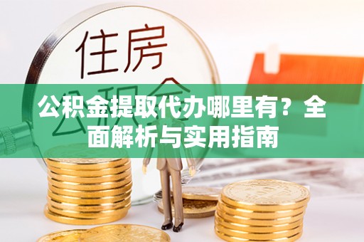 镇赉公积金提取代办哪里有？全面解析与实用指南