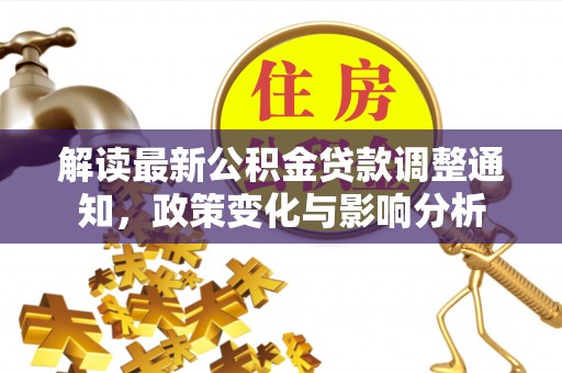 镇赉解读最新公积金贷款调整通知，政策变化与影响分析