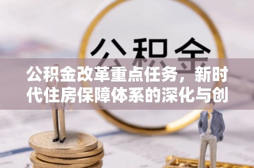 镇赉公积金改革重点任务，新时代住房保障体系的深化与创新