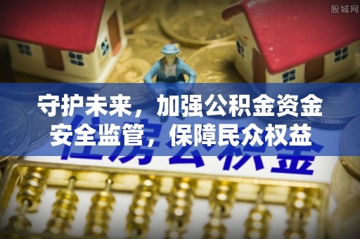 镇赉守护未来，加强公积金资金安全监管，保障民众权益