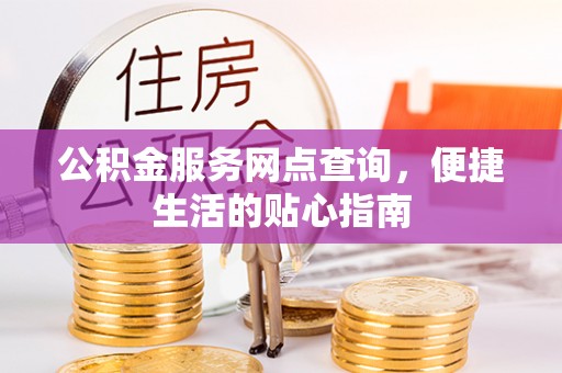 镇赉公积金服务网点查询，便捷生活的贴心指南
