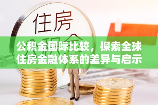 镇赉公积金国际比较，探索全球住房金融体系的差异与启示