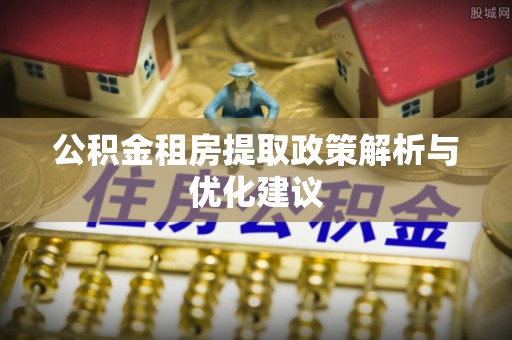 镇赉公积金租房提取政策解析与优化建议