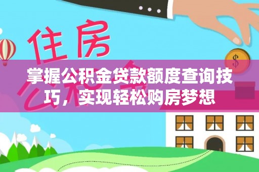 镇赉掌握公积金贷款额度查询技巧，实现轻松购房梦想
