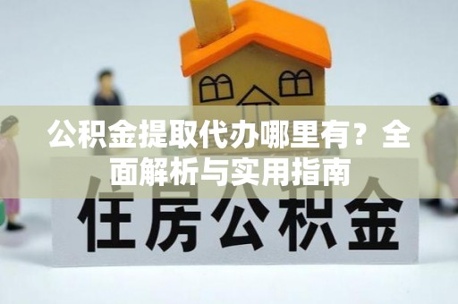 镇赉公积金提取代办哪里有？全面解析与实用指南