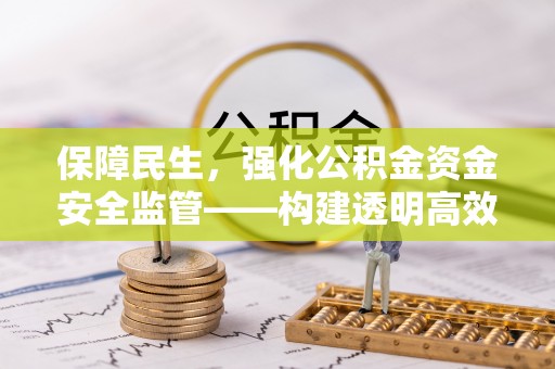 镇赉保障民生，强化公积金资金安全监管——构建透明高效的管理体系