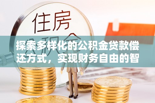 镇赉探索多样化的公积金贷款偿还方式，实现财务自由的智慧选择