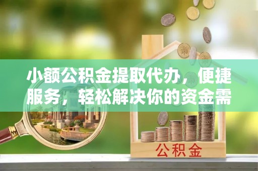 镇赉小额公积金提取代办，便捷服务，轻松解决你的资金需求