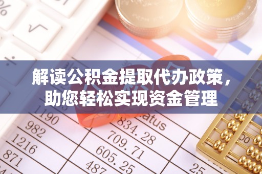镇赉解读公积金提取代办政策，助您轻松实现资金管理