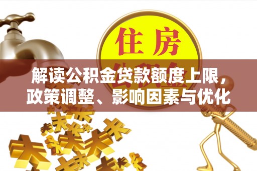 镇赉解读公积金贷款额度上限，政策调整、影响因素与优化策略