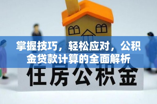 镇赉掌握技巧，轻松应对，公积金贷款计算的全面解析