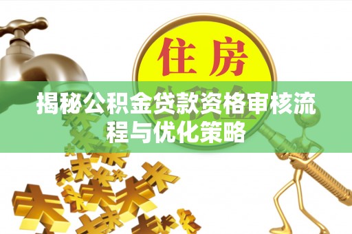 镇赉揭秘公积金贷款资格审核流程与优化策略