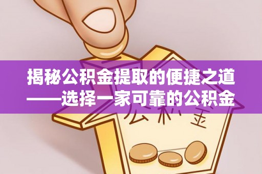 镇赉揭秘公积金提取的便捷之道——选择一家可靠的公积金提取代办公司