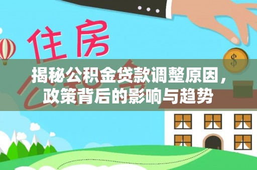 镇赉揭秘公积金贷款调整原因，政策背后的影响与趋势