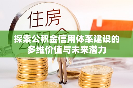 镇赉探索公积金信用体系建设的多维价值与未来潜力