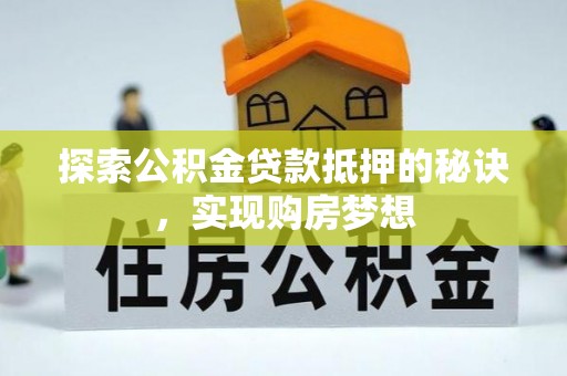 镇赉探索公积金贷款抵押的秘诀，实现购房梦想