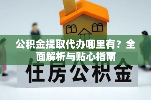 镇赉公积金提取代办哪里有？全面解析与贴心指南
