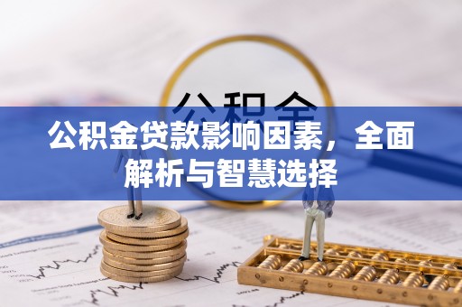 镇赉公积金贷款影响因素，全面解析与智慧选择
