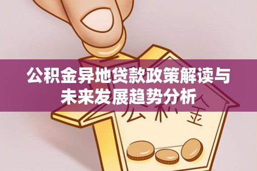 镇赉公积金异地贷款政策解读与未来发展趋势分析