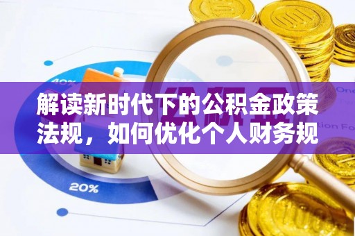 镇赉解读新时代下的公积金政策法规，如何优化个人财务规划