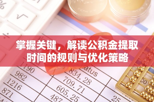 镇赉掌握关键，解读公积金提取时间的规则与优化策略