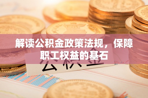 镇赉解读公积金政策法规，保障职工权益的基石
