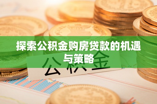 镇赉探索公积金购房贷款的机遇与策略