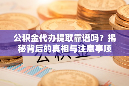 镇赉公积金代办提取靠谱吗？揭秘背后的真相与注意事项
