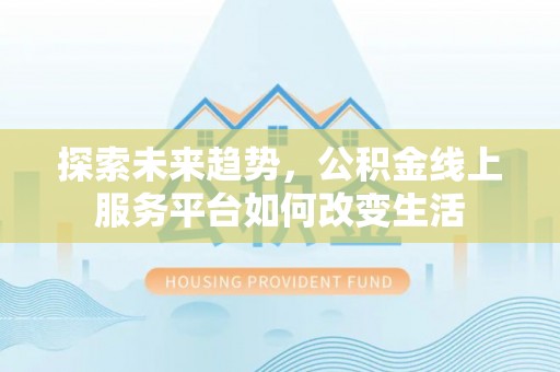 镇赉探索未来趋势，公积金线上服务平台如何改变生活