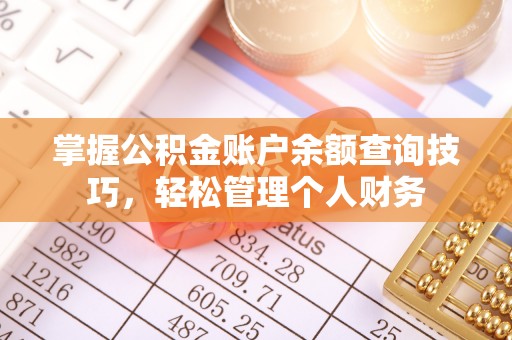 镇赉掌握公积金账户余额查询技巧，轻松管理个人财务